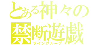 とある神々の禁断遊戯（ライングループ）