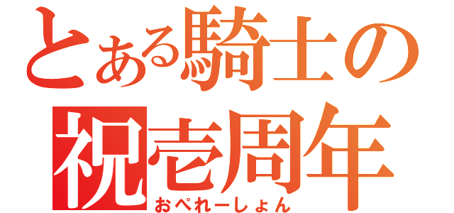 とある騎士の祝壱周年（おぺれーしょん）