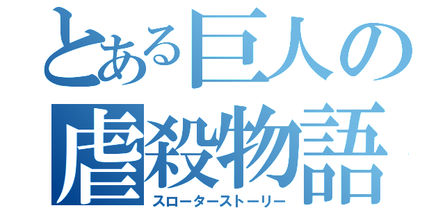 とある巨人の虐殺物語（スローターストーリー）