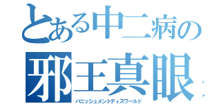 とある中二病の邪王真眼（バニッシュメントディスワールド）