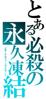 とある必殺の永久凍結（エターナルフォースブリザード）