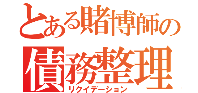 とある賭博師の債務整理（リクイデーション）