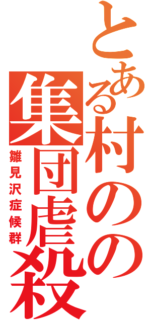 とある村のの集団虐殺（雛見沢症候群）