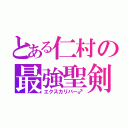 とある仁村の最強聖剣（エクスカリバー♂）