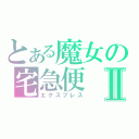 とある魔女の宅急便Ⅱ（エクスプレス）