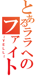 とあるララへのファイト（～ＹＥＬＬ～）