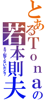 とあるＴｏｎａｔｙの若本則夫（え？似てないだと？）