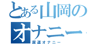 とある山岡のオナニー（尿道オナニー）