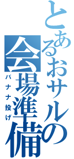 とあるおサルの会場準備（バナナ投げ）