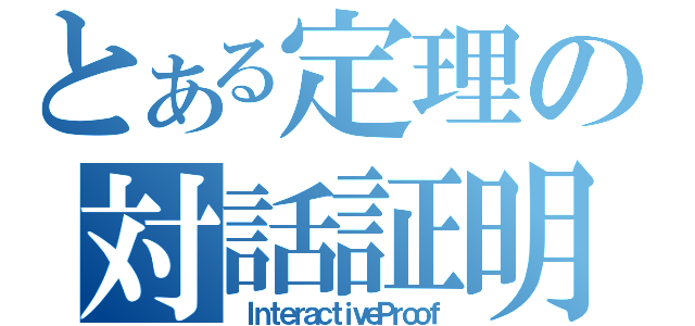 とある定理の対話証明（ＩｎｔｅｒａｃｔｉｖｅＰｒｏｏｆ）