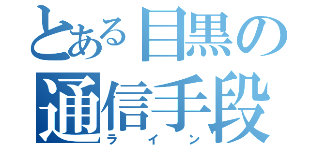 とある目黒の通信手段（ライン）