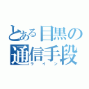 とある目黒の通信手段（ライン）