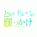 とあるドルオタの追っかけ日記（できてるよ…で）