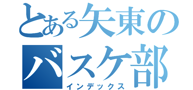 とある矢東のバスケ部（インデックス）