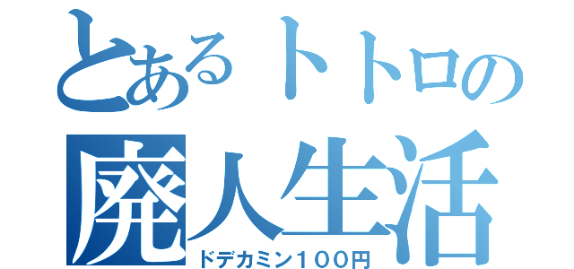 とあるトトロの廃人生活（ドデカミン１００円）