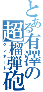 とある有澤の超榴弾砲（グレネード）