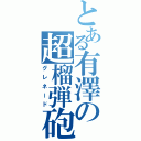 とある有澤の超榴弾砲（グレネード）