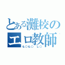 とある灘校のエロ教師（も○も○　し○）