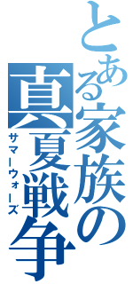 とある家族の真夏戦争（サマーウォーズ）