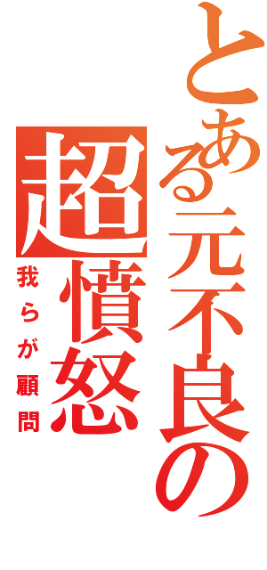 とある元不良の超憤怒（我らが顧問）