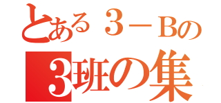 とある３－Ｂの３班の集まり（）