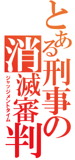 とある刑事の消滅審判（ジャッジメントタイム）