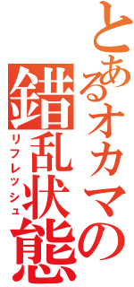 とあるオカマの錯乱状態（リフレッシュ）