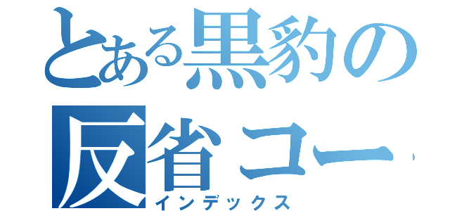 とある黒豹の反省コーナー（インデックス）