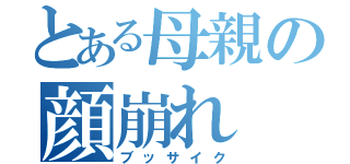 とある母親の顔崩れ（ブッサイク）