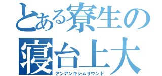 とある寮生の寝台上大戦（アンアンキシムサウンド）