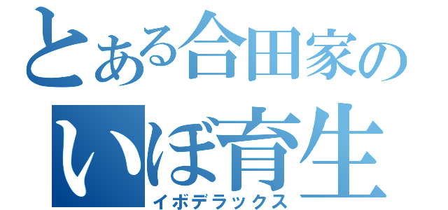 とある合田家のいぼ育生（イボデラックス）