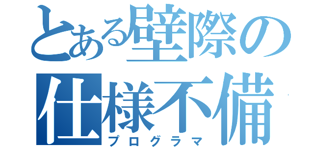 とある壁際の仕様不備（プログラマ）