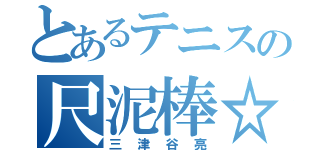 とあるテニスの尺泥棒☆（三津谷亮）