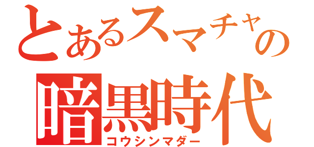 とあるスマチャの暗黒時代（コウシンマダー）