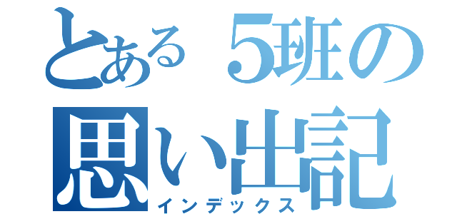 とある５班の思い出記録（インデックス）