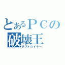 とあるＰＣの破壊王（デストロイヤー）