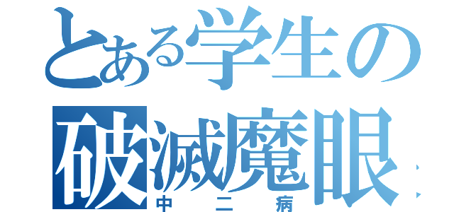 とある学生の破滅魔眼（中二病）