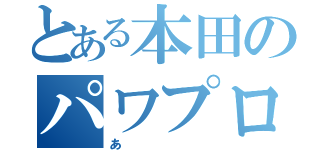 とある本田のパワプロ（あ）