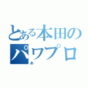 とある本田のパワプロ（あ）