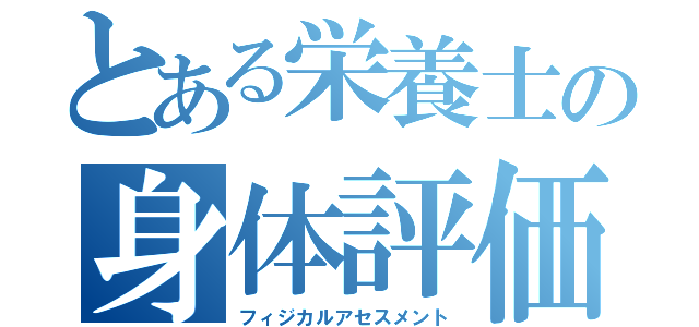 とある栄養士の身体評価（フィジカルアセスメント）