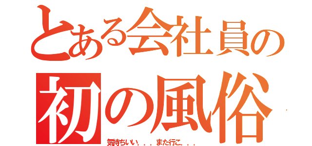 とある会社員の初の風俗（気持ちいい．．．また行こ．．．）