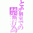 とある個室での禁断行為（セッ○ス）