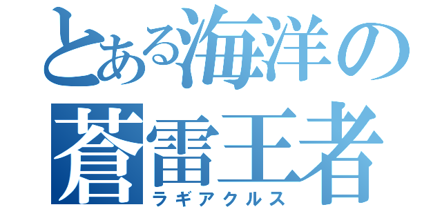 とある海洋の蒼雷王者（ラギアクルス）