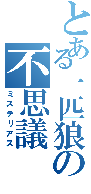 とある一匹狼の不思議（ミステリアス）