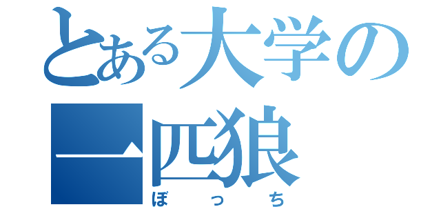 とある大学の一匹狼（ぼっち）