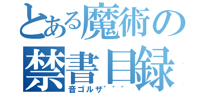 とある魔術の禁書目録（音ゴルザ゛゛゛）