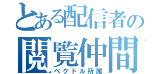 とある配信者の閲覧仲間（ベクトル所属）