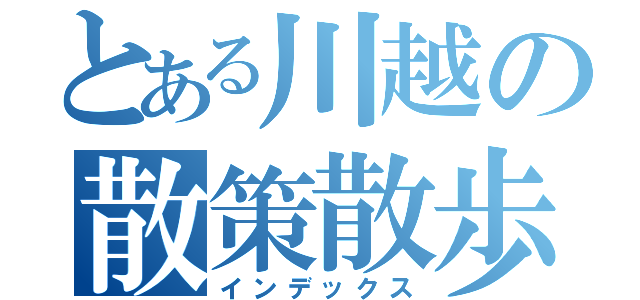 とある川越の散策散歩（インデックス）