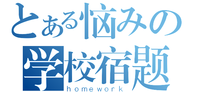 とある恼みの学校宿题（ｈｏｍｅｗｏｒｋ）