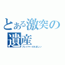 とある激突の遺産（プレイヤーのたましい）